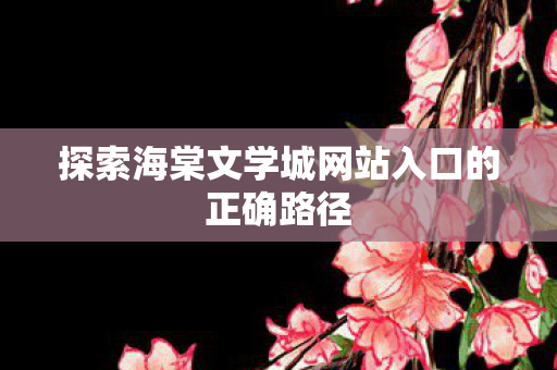 探索海棠文学城网站入口的正确路径图片