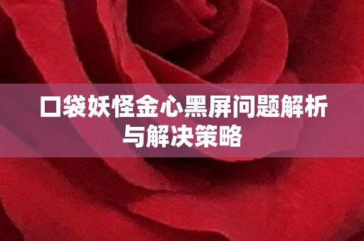 口袋妖怪金心黑屏问题解析与解决策略图片