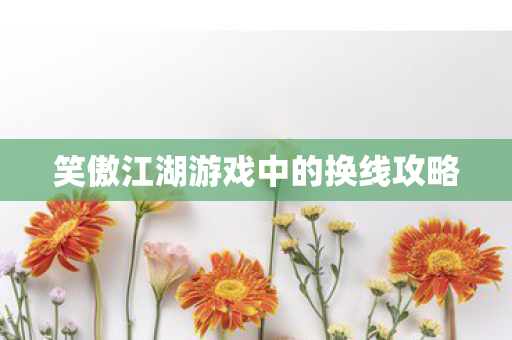 笑傲江湖游戏中的换线攻略图片