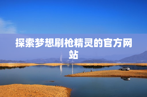 探索梦想刷枪精灵的官方网站图片