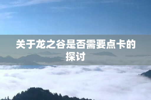 关于龙之谷是否需要点卡的探讨图片