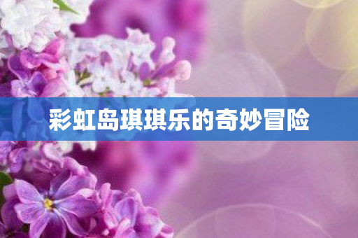 彩虹岛琪琪乐的奇妙冒险图片