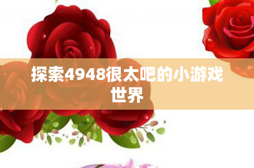 探索4948很太吧的小游戏世界图片