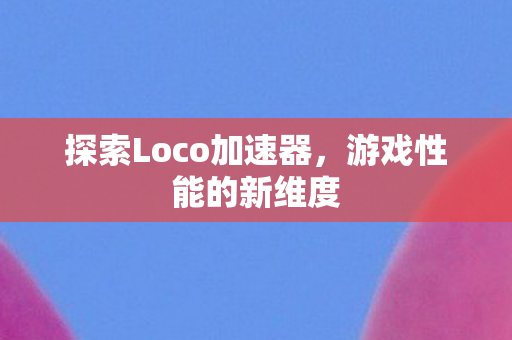 探索Loco加速器图片