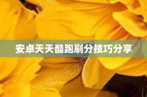 安卓天天酷跑刷分技巧分享图片