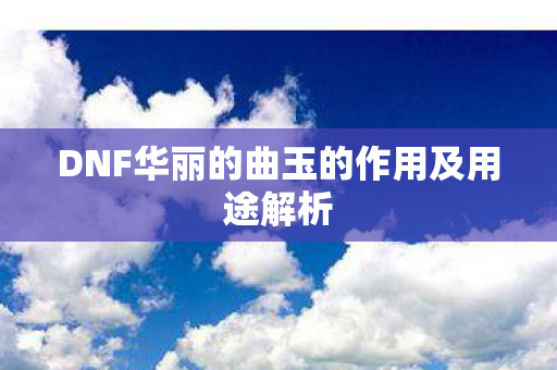 DNF华丽的曲玉的作用及用途解析图片