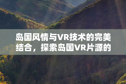 岛国风情与VR技术的完美结合图片
