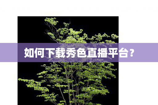 如何下载秀色直播平台图片