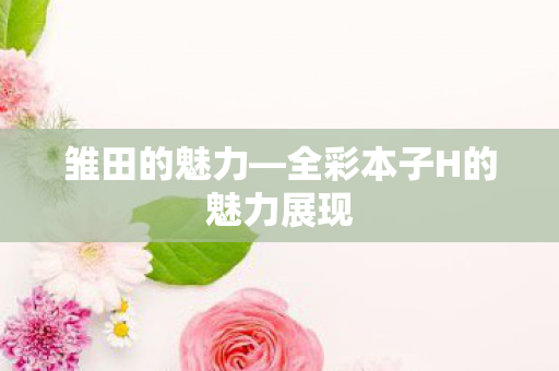 全彩本子H的魅力展现图片