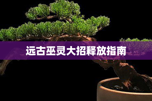 远古巫灵大招释放指南图片
