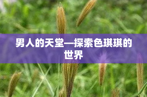 探索色琪琪的世界图片