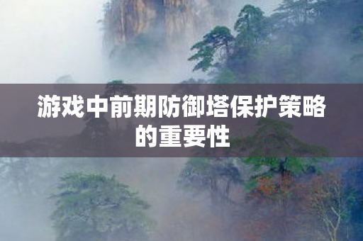 游戏中前期防御塔保护策略的重要性图片
