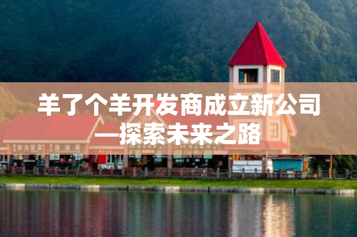 羊了个羊开发商成立新公司图片