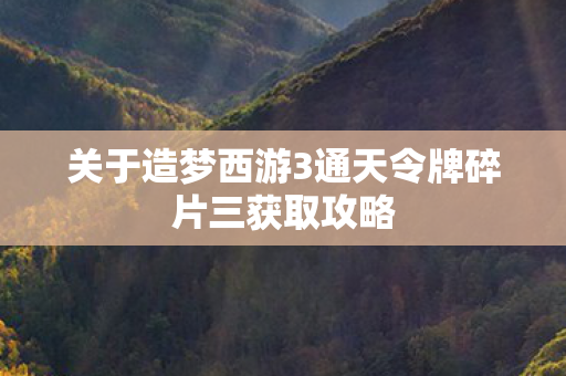 关于造梦西游3通天令牌碎片三获取攻略图片