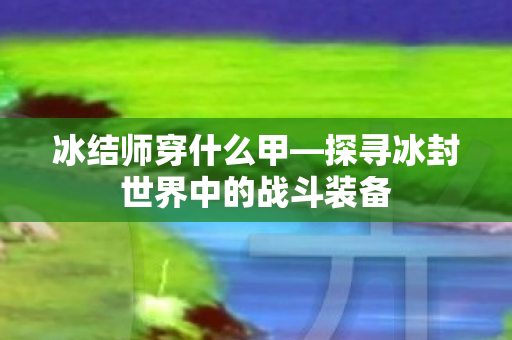 探寻冰封世界中的战斗装备图片