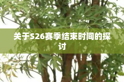 关于S26赛季结束时间的探讨图片