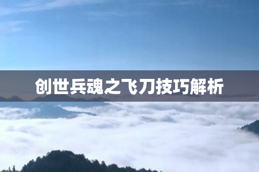 创世兵魂之飞刀技巧解析图片