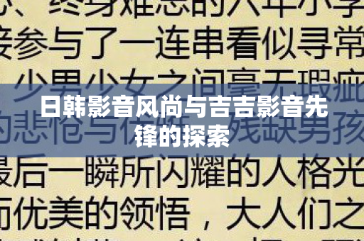 日韩影音风尚与吉吉影音先锋的探索图片