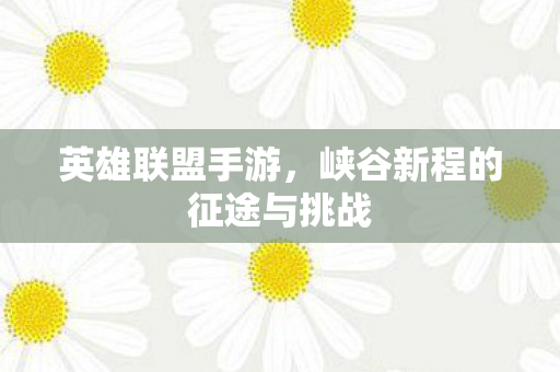 峡谷新程的征途与挑战图片