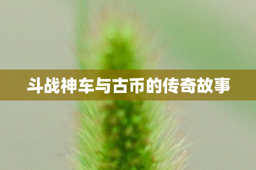 斗战神车与古币的传奇故事图片