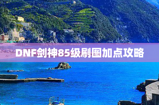 DNF剑神85级刷图加点攻略图片