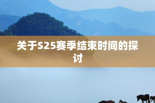 关于S25赛季结束时间的探讨图片