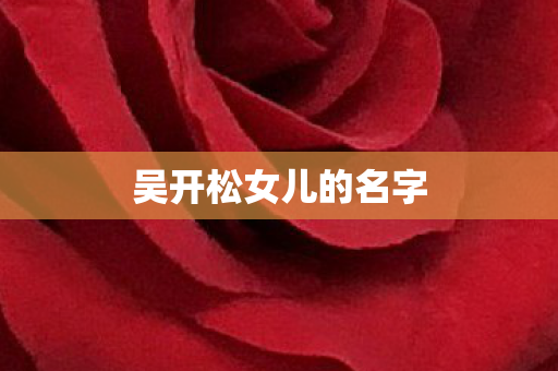 吴开松女儿的名字图片