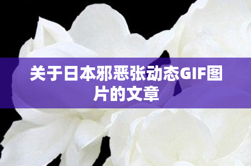 关于日本邪恶张动态GIF图片的文章图片