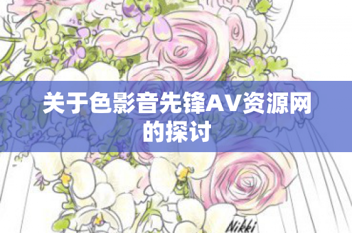 关于色影音先锋AV资源网的探讨图片