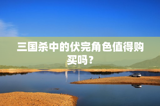 三国杀中的伏完角色值得购买吗图片