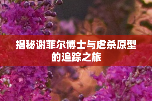 揭秘谢菲尔博士与虐杀原型的追踪之旅图片