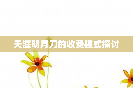 天涯明月刀的收费模式探讨图片