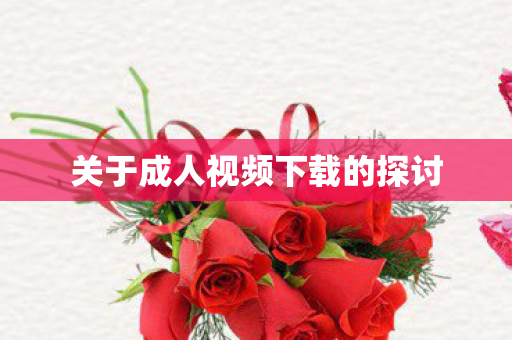 关于成人视频下载的探讨图片