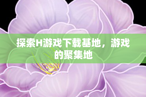 探索H游戏下载基地图片