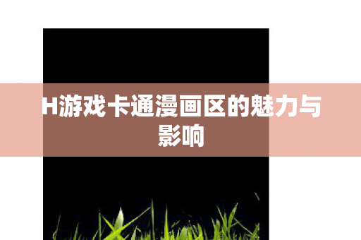 H游戏卡通漫画区的魅力与影响图片