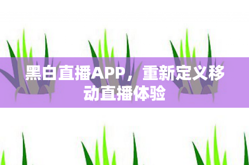重新定义移动直播体验图片