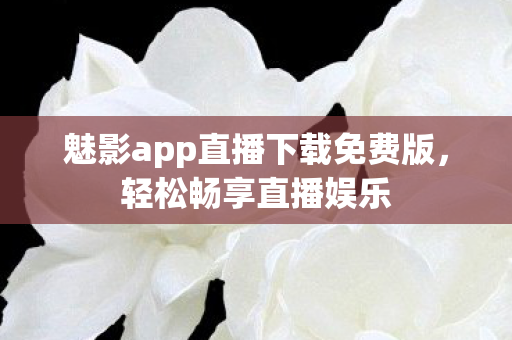 魅影app直播下载免费版图片
