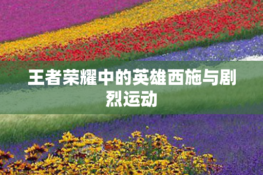 王者荣耀中的英雄西施与剧烈运动图片