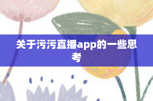 关于污污直播app的一些思考图片