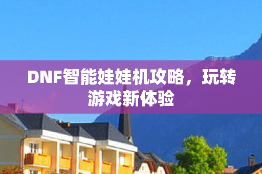 DNF智能娃娃机攻略图片