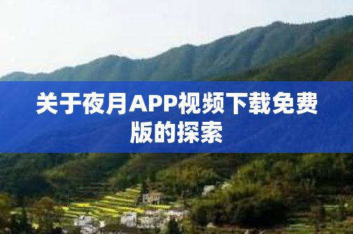 关于夜月APP视频下载免费版的探索图片