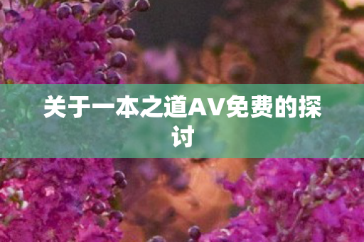 关于一本之道AV免费的探讨图片