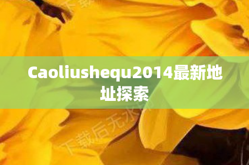 Caoliushequ2014最新地址探索图片