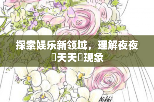 理解夜夜橾天天橾现象图片