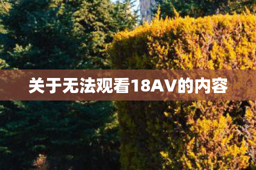 关于无法观看18AV的内容图片