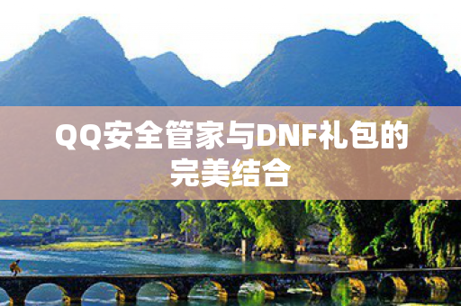 QQ安全管家与DNF礼包的完美结合图片