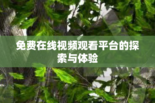 免费在线视频观看平台的探索与体验图片