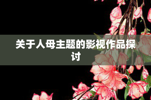 关于人母主题的影视作品探讨图片