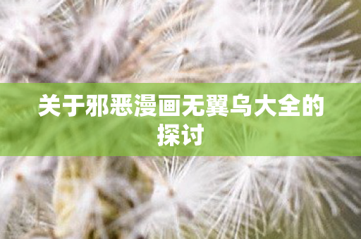 关于邪恶漫画无翼乌大全的探讨图片