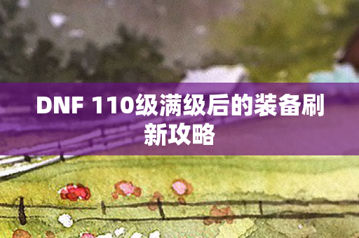 DNF 110级满级后的装备刷新攻略图片